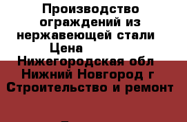 Производство ограждений из нержавеющей стали › Цена ­ 3 300 - Нижегородская обл., Нижний Новгород г. Строительство и ремонт » Другое   